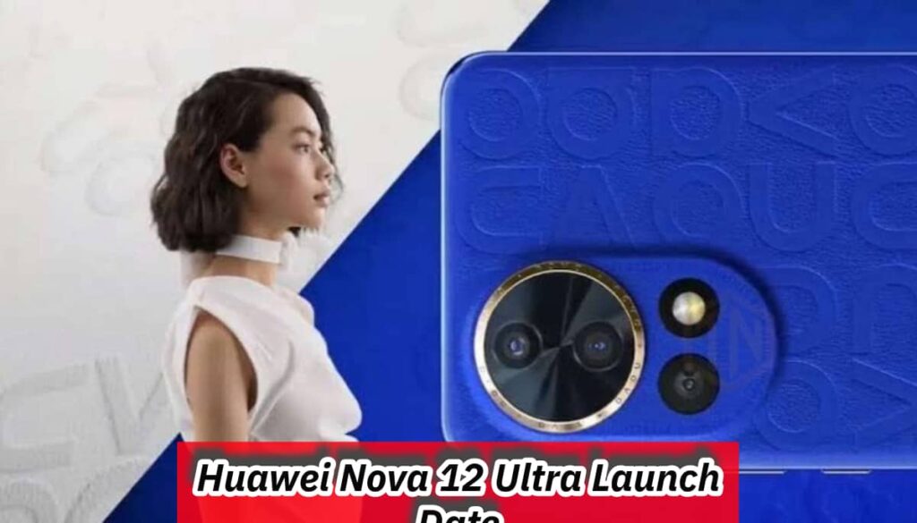 Huawei Nova 12 Ultra Launch Date